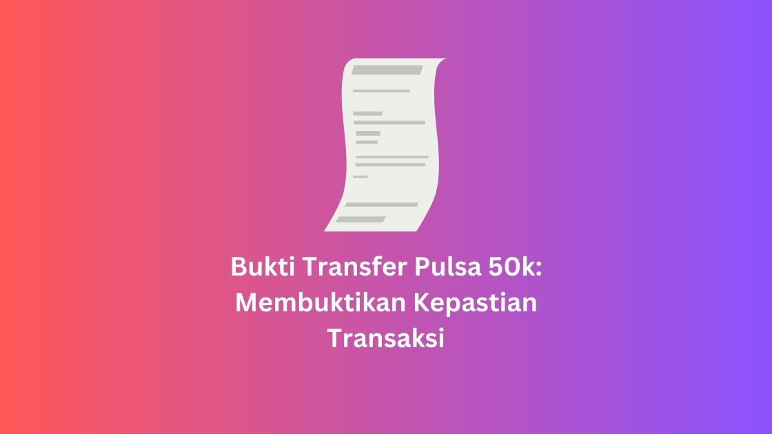 Bukti Transfer Pulsa 50k: Membuktikan Kepastian Transaksi