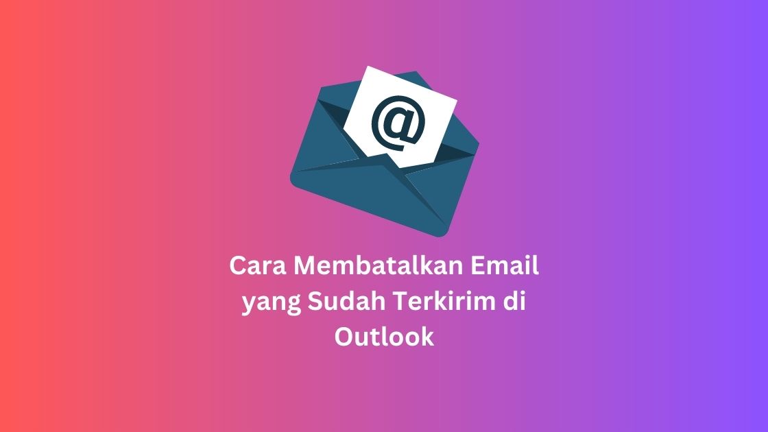 Cara Membatalkan Email yang Sudah Terkirim di Outlook