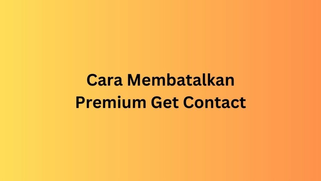 Cara Membatalkan Premium Get Contact