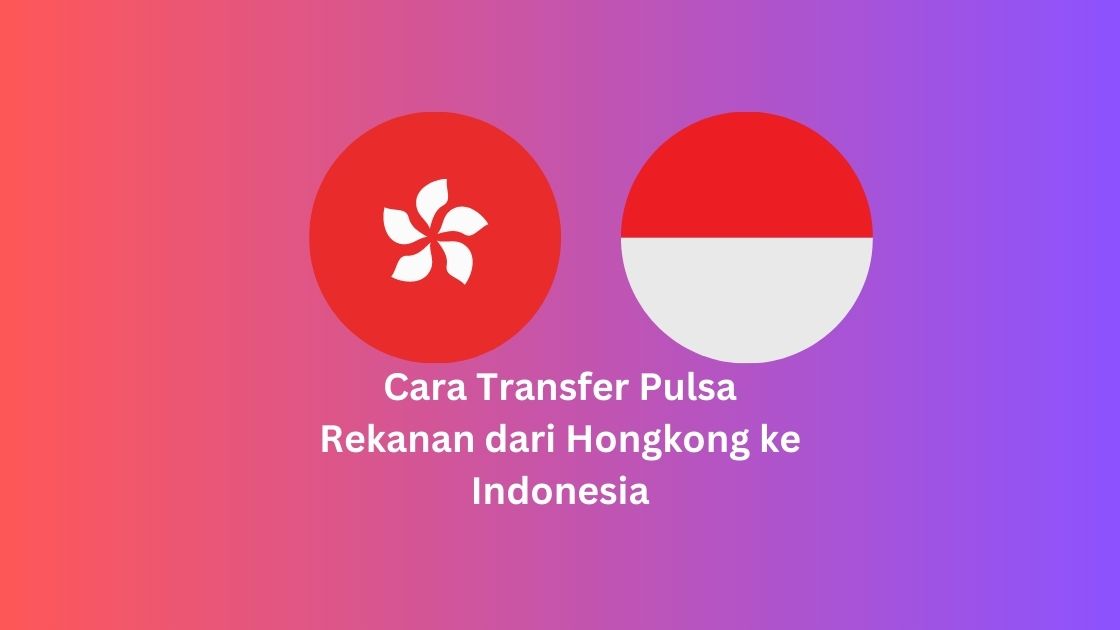 Cara Transfer Pulsa Rekanan dari Hongkong ke Indonesia